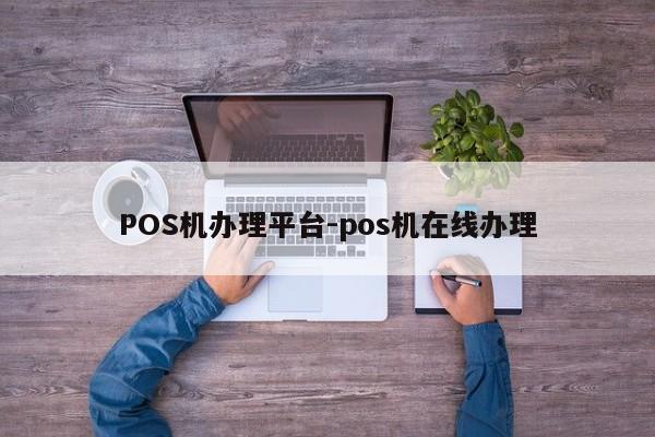 井陉矿POS机办理平台-pos机在线办理